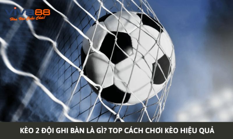 Chiến thuật soi kèo 2 đội ghi bàn chi tiết, chuẩn nhất 2024