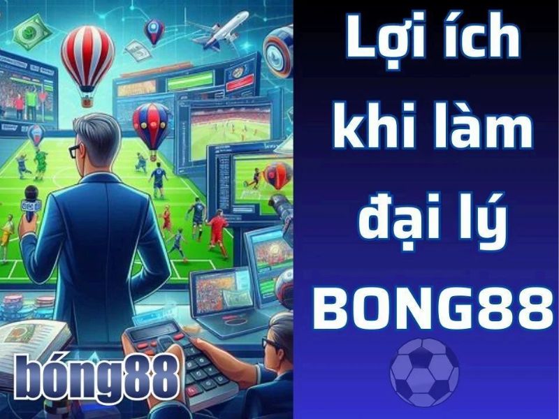 Vì sao nên làm đại lý bong88?